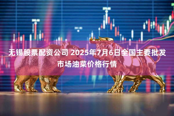 无锡股票配资公司 2025年7月6日全国主要批发市场油菜价格行情