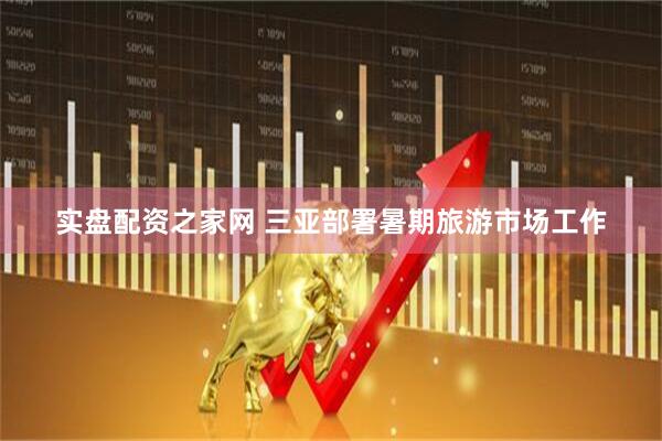 实盘配资之家网 三亚部署暑期旅游市场工作