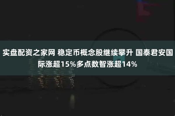 实盘配资之家网 稳定币概念股继续攀升 国泰君安国际涨超15%多点数智涨超14%