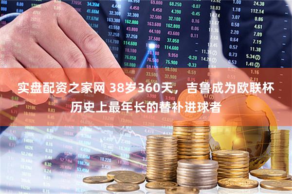 实盘配资之家网 38岁360天，吉鲁成为欧联杯历史上最年长的替补进球者