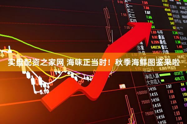 实盘配资之家网 海味正当时！秋季海鲜图鉴来啦