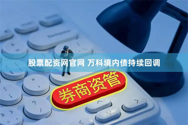 股票配资网官网 万科境内债持续回调
