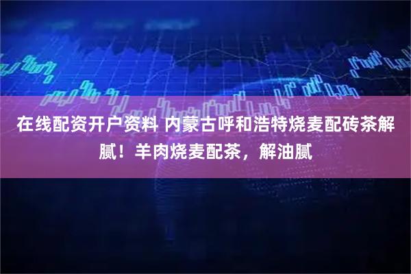 在线配资开户资料 内蒙古呼和浩特烧麦配砖茶解腻!羊肉烧麦配茶,解油腻