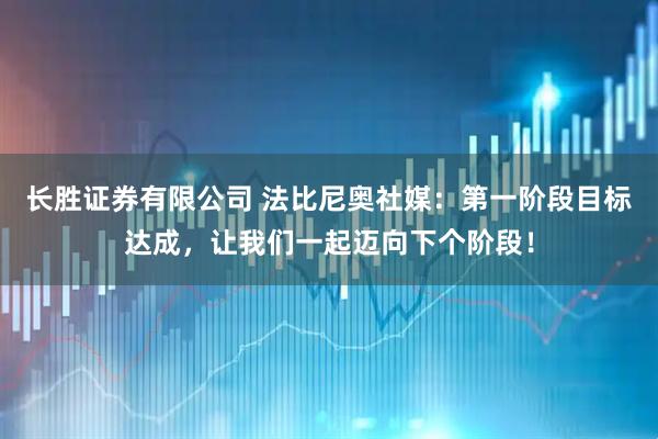 长胜证券有限公司 法比尼奥社媒：第一阶段目标达成，让我们一起迈向下个阶段！