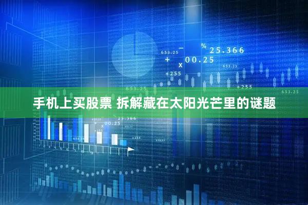 手机上买股票 拆解藏在太阳光芒里的谜题