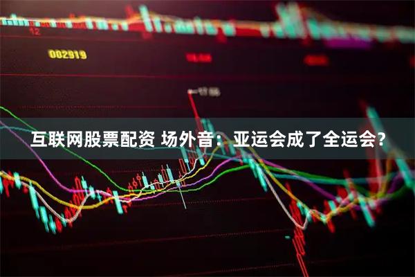 互联网股票配资 场外音：亚运会成了全运会？